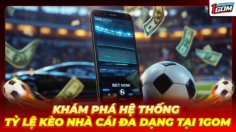 Tối ưu hóa lựa chọn với hệ thống kèo phong phú tại 1GOM